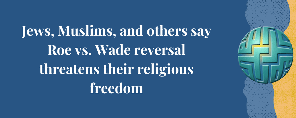 Jews, Muslims, and others say Roe vs. Wade reversal threatens their religious freedom